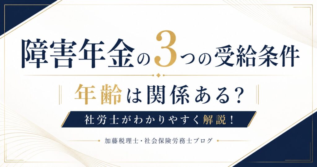 障害年金の3つの受給条件とは？年齢は関係ある？社労士がわかりやすく解説！